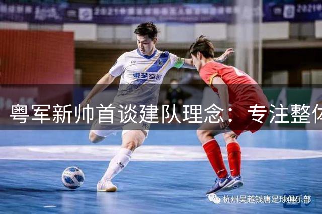粤军新帅首谈建队理念：专注整体磨合 暂不评价个人